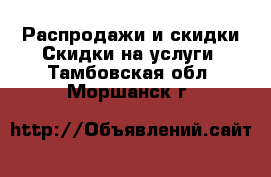 Распродажи и скидки Скидки на услуги. Тамбовская обл.,Моршанск г.